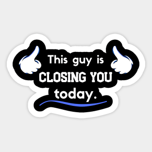 This guy is Closing you today Sticker